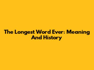 The Longest Word Ever: Meaning And History
