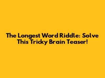 The Longest Word Riddle: Solve This Tricky Brain Teaser!