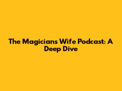 The Magician's Wife Podcast: A Deep Dive