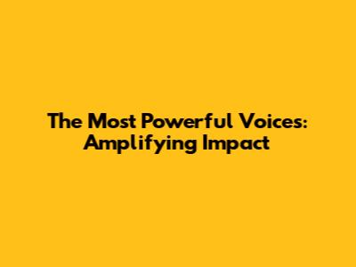 The Most Powerful Voices: Amplifying Impact