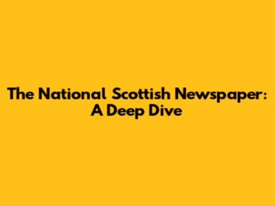The National Scottish Newspaper: A Deep Dive
