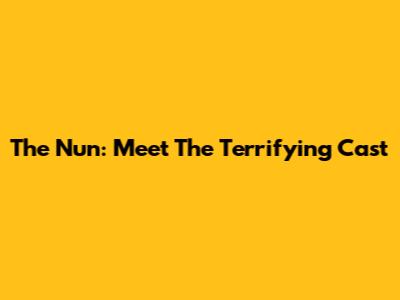 The Nun: Meet The Terrifying Cast