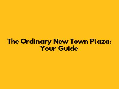 The Ordinary New Town Plaza: Your Guide