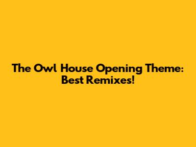 The Owl House Opening Theme: Best Remixes!