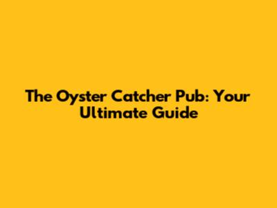 The Oyster Catcher Pub: Your Ultimate Guide