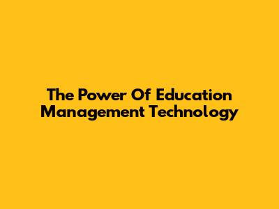The Power Of Education Management Technology