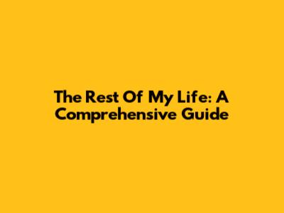 The Rest Of My Life: A Comprehensive Guide