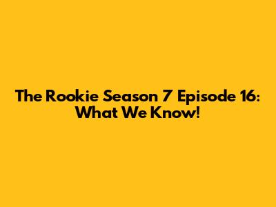 The Rookie Season 7 Episode 16: What We Know!