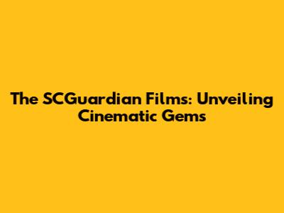The SCGuardian Films: Unveiling Cinematic Gems