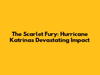 The Scarlet Fury: Hurricane Katrina's Devastating Impact