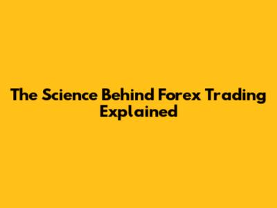 The Science Behind Forex Trading Explained