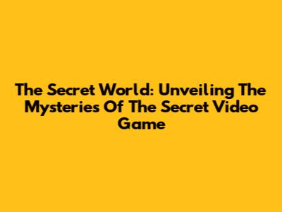 The Secret World: Unveiling The Mysteries Of The Secret Video Game