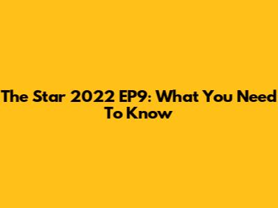 The Star 2022 EP9: What You Need To Know