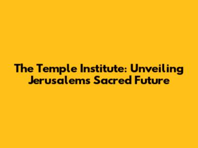 The Temple Institute: Unveiling Jerusalem's Sacred Future