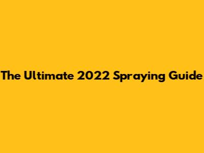 The Ultimate 2022 Spraying Guide