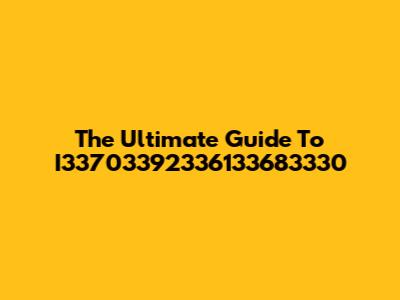 The Ultimate Guide To I33703392336133683330