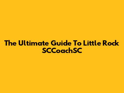 The Ultimate Guide To Little Rock SCCoachSC