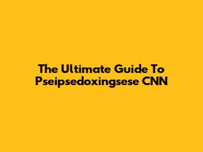 The Ultimate Guide To Pseipsedoxingsese CNN