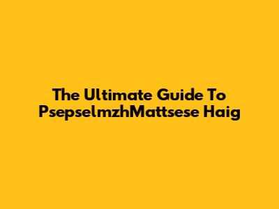 The Ultimate Guide To PsepselmzhMattsese Haig