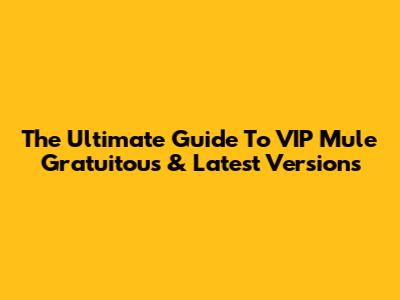 The Ultimate Guide To VIP Mule Gratuitous & Latest Versions