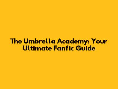 The Umbrella Academy: Your Ultimate Fanfic Guide