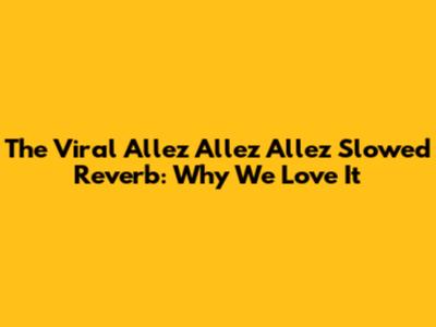 The Viral 'Allez Allez Allez' Slowed Reverb: Why We Love It