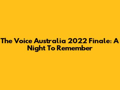 The Voice Australia 2022 Finale: A Night To Remember