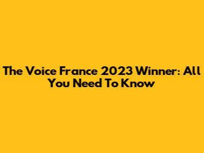 The Voice France 2023 Winner: All You Need To Know