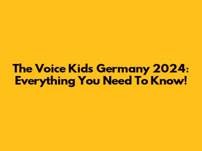 The Voice Kids Germany 2024: Everything You Need To Know!