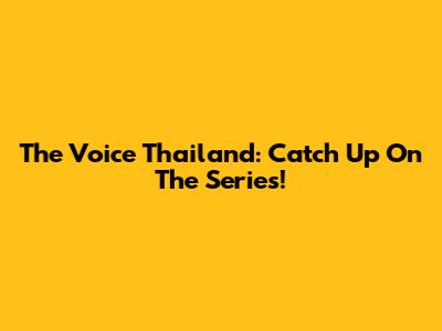 The Voice Thailand: Catch Up On The Series!