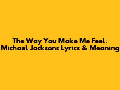 The Way You Make Me Feel: Michael Jackson's Lyrics & Meaning
