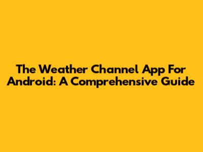 The Weather Channel App For Android: A Comprehensive Guide