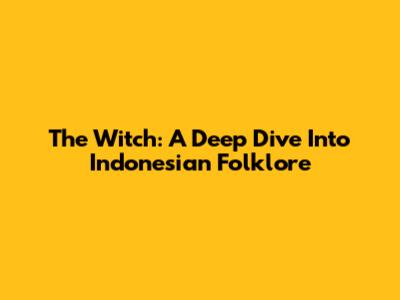 The Witch: A Deep Dive Into Indonesian Folklore