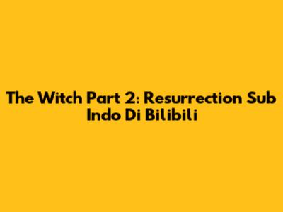 The Witch Part 2: Resurrection Sub Indo Di Bilibili