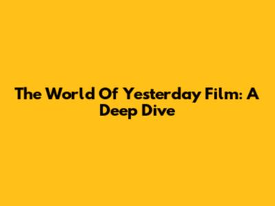 The World Of Yesterday Film: A Deep Dive