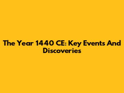 The Year 1440 CE: Key Events And Discoveries