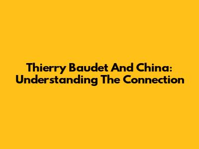 Thierry Baudet And China: Understanding The Connection