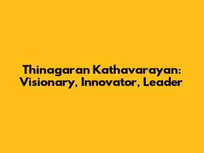 Thinagaran Kathavarayan: Visionary, Innovator, Leader