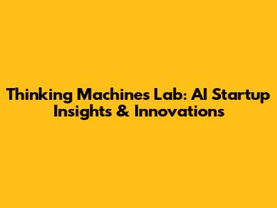 Thinking Machines Lab: AI Startup Insights & Innovations
