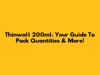 Thinwall 200ml: Your Guide To Pack Quantities & More!