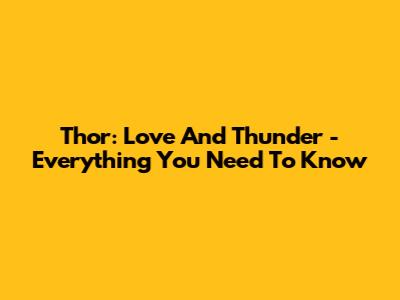 Thor: Love And Thunder - Everything You Need To Know