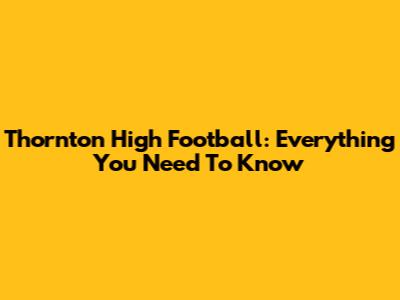 Thornton High Football: Everything You Need To Know