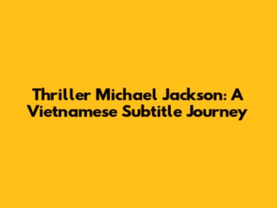Thriller Michael Jackson: A Vietnamese Subtitle Journey