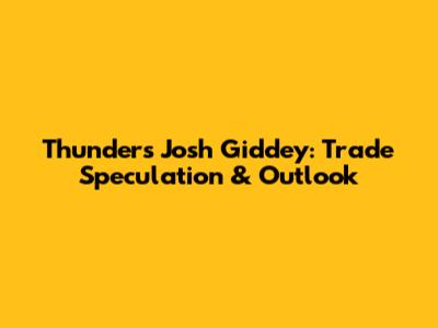 Thunder's Josh Giddey: Trade Speculation & Outlook