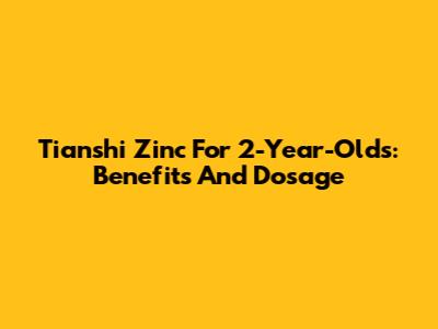 Tianshi Zinc For 2-Year-Olds: Benefits And Dosage