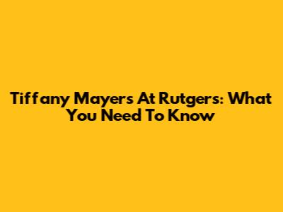 Tiffany Mayers At Rutgers: What You Need To Know
