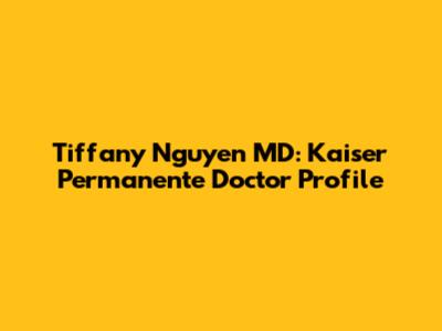 Tiffany Nguyen MD: Kaiser Permanente Doctor Profile