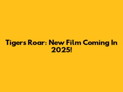 Tiger's Roar: New Film Coming In 2025!