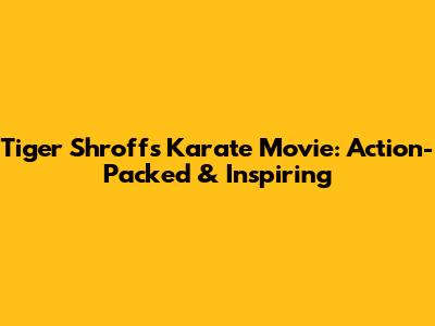Tiger Shroff's Karate Movie: Action-Packed & Inspiring