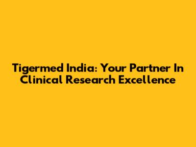 Tigermed India: Your Partner In Clinical Research Excellence